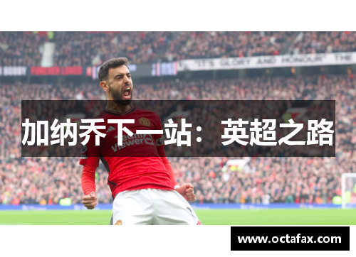 加纳乔下一站：英超之路