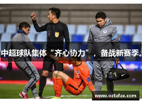 中超球队集体“齐心协力”，备战新赛季。