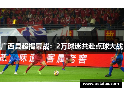 广西县超揭幕战：2万球迷共赴点球大战