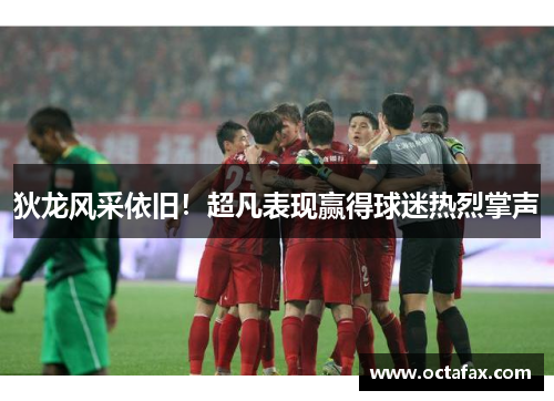 狄龙风采依旧！超凡表现赢得球迷热烈掌声